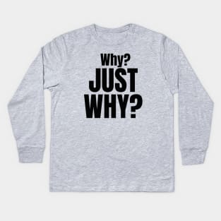 Why? Just Why? Kids Long Sleeve T-Shirt